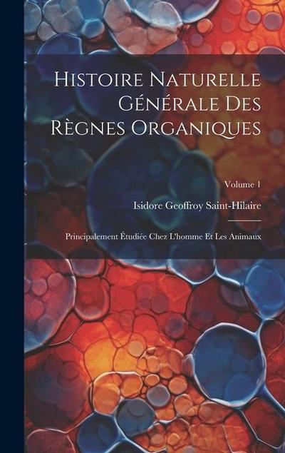 Histoire Naturelle Générale Des Règnes Organiques: Principalement Étudiée Chez L’homme Et Les Animaux; Volume 1