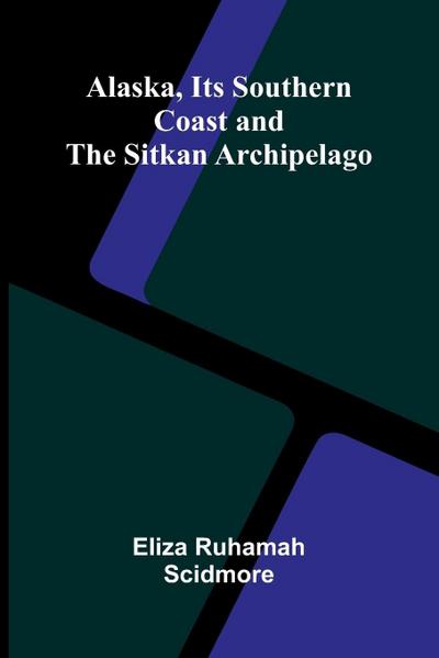 Alaska, Its Southern Coast and the Sitkan Archipelago