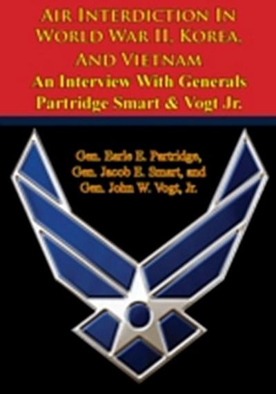 Air Interdiction In World War II, Korea, And Vietnam - An Interview With Generals Partridge Smart & Vogt Jr.