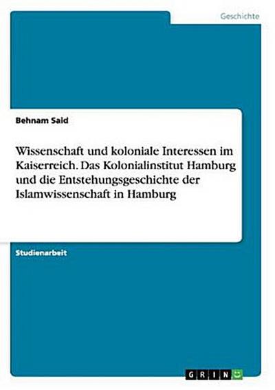 Wissenschaft und koloniale Interessen im Kaiserreich. Das Kolonialinstitut Hamburg und die Entstehungsgeschichte der Islamwissenschaft in Hamburg