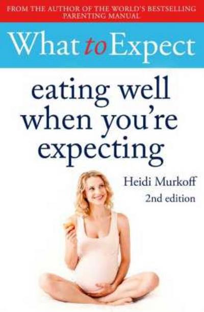 What to Expect: Eating Well When You’re Expecting 2nd Edition