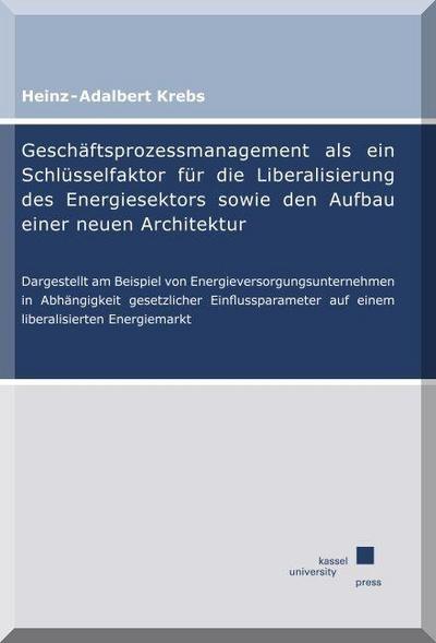 Geschäftsprozessmanagement als ein Schlüsselfaktor für die Liberalisierung des Energiesektors sowie den Aufbau einer neuen Architektur: Dargestellt am ... auf einem liberalisierten Energiemarkt