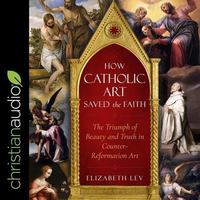 How Catholic Art Saved the Faith Lib/E: The Triumph of Beauty and Truth in Counter-Reformation Art