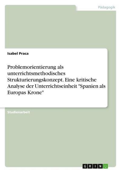 Problemorientierung als unterrichtsmethodisches Strukturierungskonzept. Eine kritische Analyse der Unterrichtseinheit ’Spanien als Europas Krone’