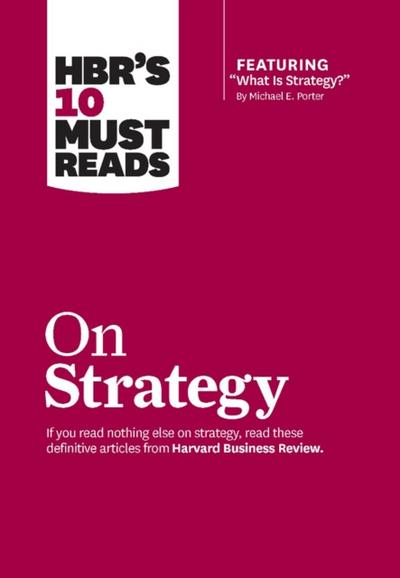 HBR’s 10 Must Reads on Strategy (including featured article "What Is Strategy?" by Michael E. Porter)
