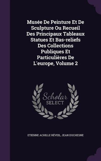 Musée De Peinture Et De Sculpture Ou Recueil Des Principaux Tableaux Statues Et Bas-reliefs Des Collections Publiques Et Particulières De L’europe, Volume 2