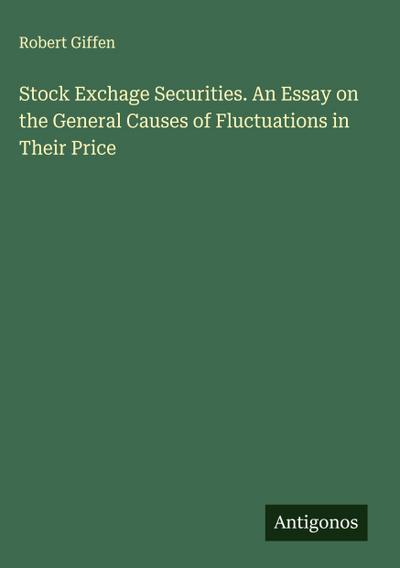 Stock Exchage Securities. An Essay on the General Causes of Fluctuations in Their Price