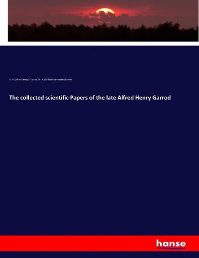 The collected scientific Papers of the late Alfred Henry Garrod