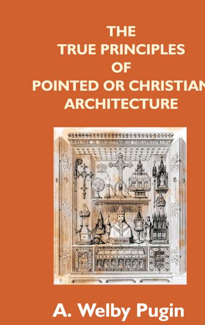 The True Principles Of Pointed Or Christian Architecture