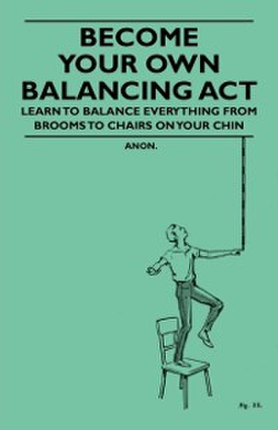 Become Your Own Balancing Act - Learn to Balance Everything from Brooms to Chairs on Your Chin
