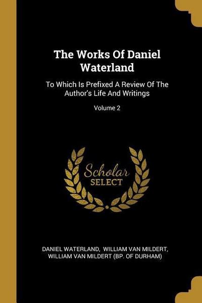 The Works Of Daniel Waterland: To Which Is Prefixed A Review Of The Author’s Life And Writings; Volume 2