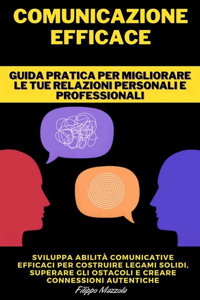 Comunicazione Efficace - Guida pratica per migliorare le tue relazioni personali e professionali