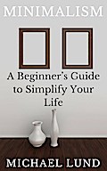 Minimalism: A Beginner’s Guide to Simplify Your Life
