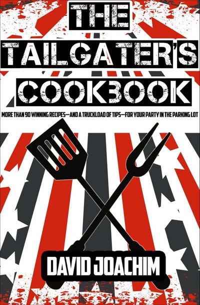 The Tailgater’s Cookbook : More Than 90 Winning Recipes-and a Truckload of Tips-for Your Party in the Parking Lot