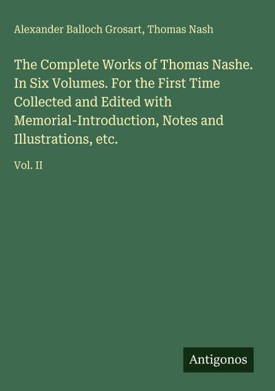 The Complete Works of Thomas Nashe. In Six Volumes. For the First Time Collected and Edited with Memorial-Introduction, Notes and Illustrations, etc.