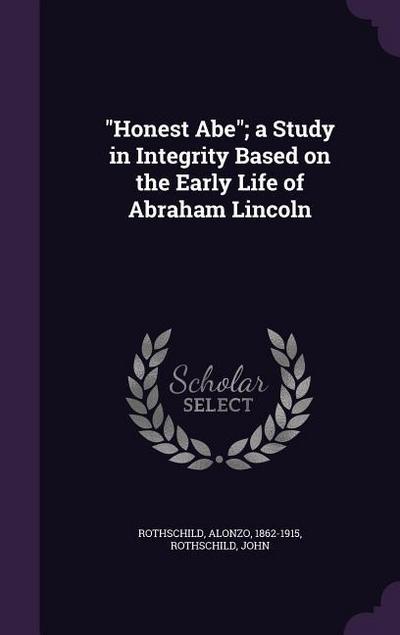 Honest Abe; a Study in Integrity Based on the Early Life of Abraham Lincoln