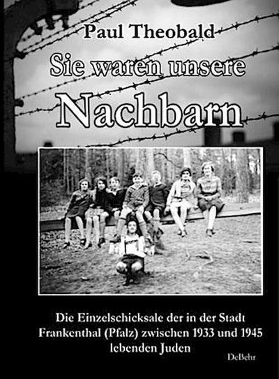 Sie waren unsere Nachbarn - Die Einzelschicksale der in der Stadt Frankenthal (Pfalz) zwischen 1933 und 1945 lebenden Juden