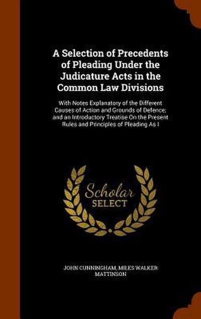 A Selection of Precedents of Pleading Under the Judicature Acts in the Common Law Divisions