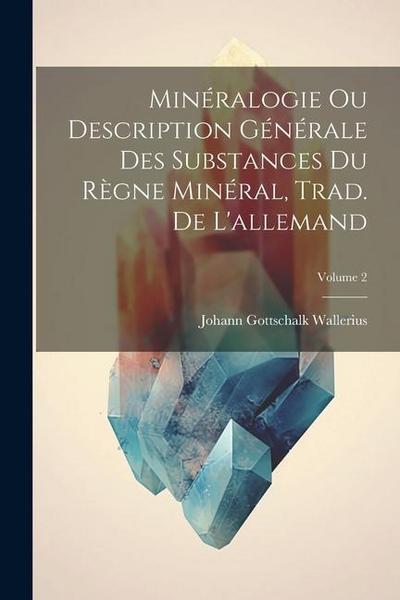 Minéralogie Ou Description Générale Des Substances Du Règne Minéral, Trad. De L’allemand; Volume 2