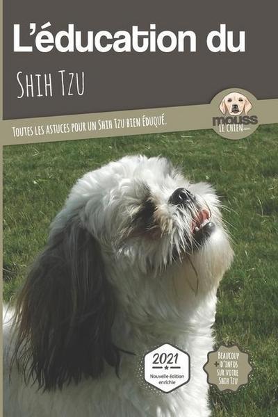 L’EDUCATION DU SHIH TZU - Edition 2021 enrichie: Toutes les astuces pour un Shih Tzu bien éduqué