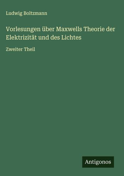 Vorlesungen über Maxwells Theorie der Elektrizität und des Lichtes