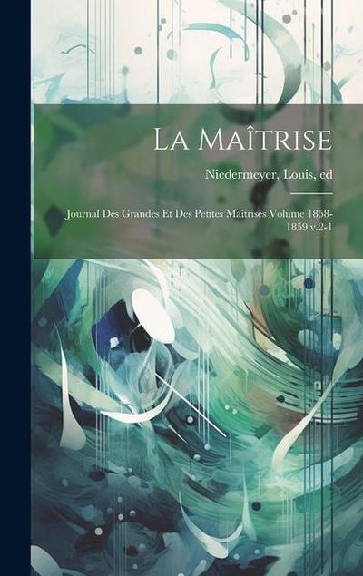 La Maîtrise; journal des grandes et des petites maîtrises Volume 1858-1859 v.2-1