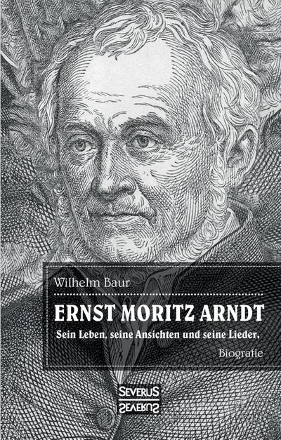 Ernst Moritz Arndt. Eine Biographie.