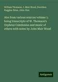 Airs from various sources volume 1: being transcripts of W. Thomson’s Orpheus Caledonius and music of others with notes by John Muir Wood