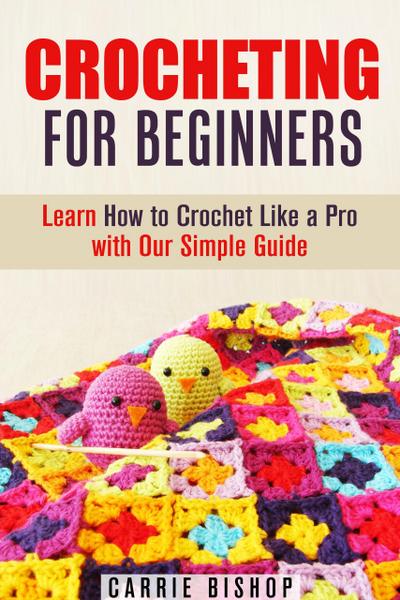 Crocheting for Beginners: Learn How to Crochet Like a Pro with Our Simple Guide (DIY Crochet Projects)