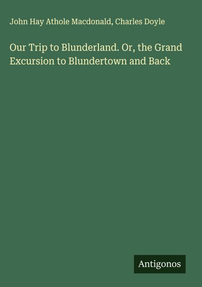 Our Trip to Blunderland. Or, the Grand Excursion to Blundertown and Back