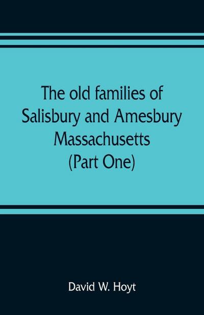 The old families of Salisbury and Amesbury, Massachusetts ; with some related families of Newbury, Haverhill, Ipswich and Hampton (Part One)