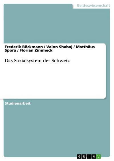 Das Sozialsystem der Schweiz - Frederik Böckmann, Valon Shabaj, Matthäus Spora, Florian Zimmeck