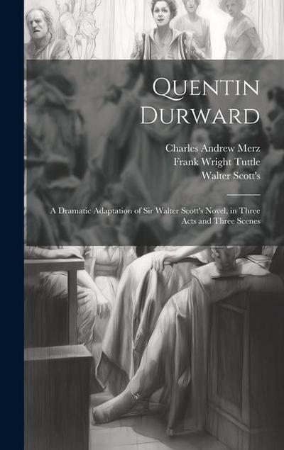 Quentin Durward; a Dramatic Adaptation of Sir Walter Scott’s Novel, in Three Acts and Three Scenes