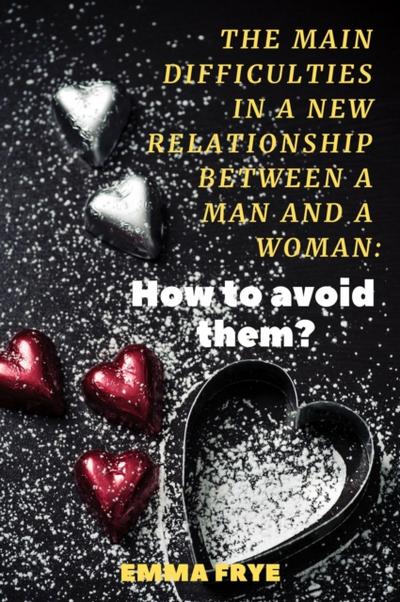 Main Difficulties in a New Relationship Between a Man and a Woman: How to Avoid Them?