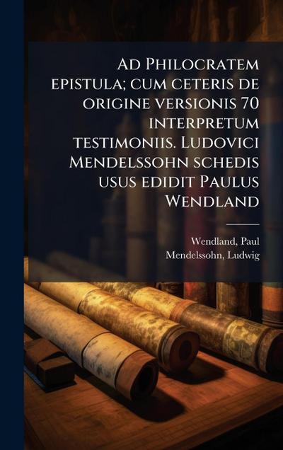 Ad Philocratem epistula; cum ceteris de origine versionis 70 interpretum testimoniis. Ludovici Mendelssohn schedis usus edidit Paulus Wendland