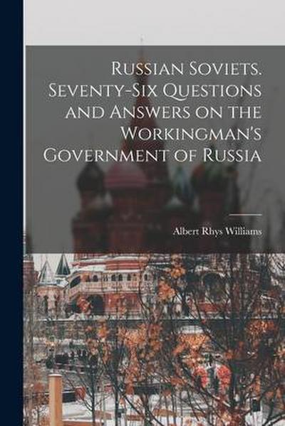 Russian Soviets. Seventy-six Questions and Answers on the Workingman’s Government of Russia