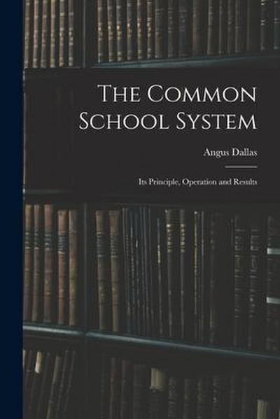 The Common School System [microform]: Its Principle, Operation and Results