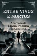 Entre Vivos E Mortos – A Jornada De Maria Padilha Dos Cemitério