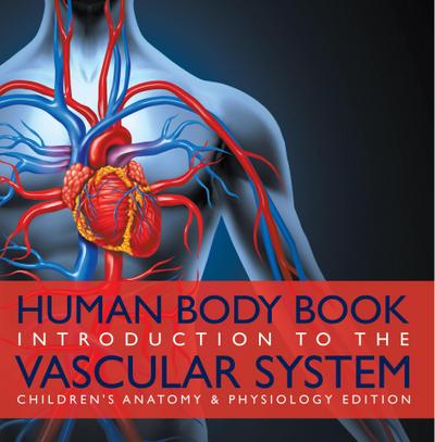 Human Body Book | Introduction to the Vascular System | Children’s Anatomy & Physiology Edition