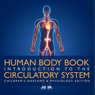 Human Body Book | Introduction to the Circulatory System | Children’s Anatomy & Physiology Edition