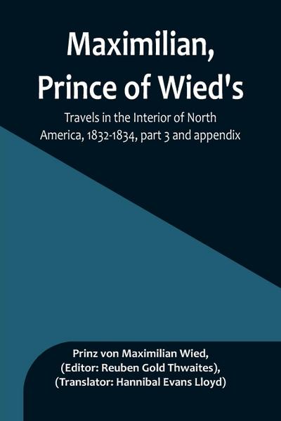 Maximilian, Prince of Wied’s, Travels in the Interior of North America, 1832-1834, part 3 and appendix