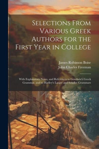 Selections From Various Greek Authors for the First Year in College: With Explanatory Notes, and References to Goodwin’s Greek Grammar, and to Hadley’