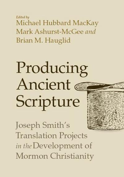 Producing Ancient Scripture: Joseph Smith’s Translation Projects in the Development of Mormon Christianity