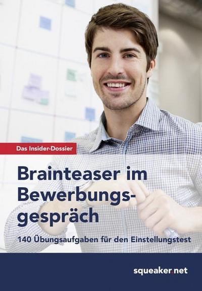 Das Insider-Dossier: Brainteaser im Bewerbungsgespräch: 140 Übungsaufgaben für den Einstellungstest