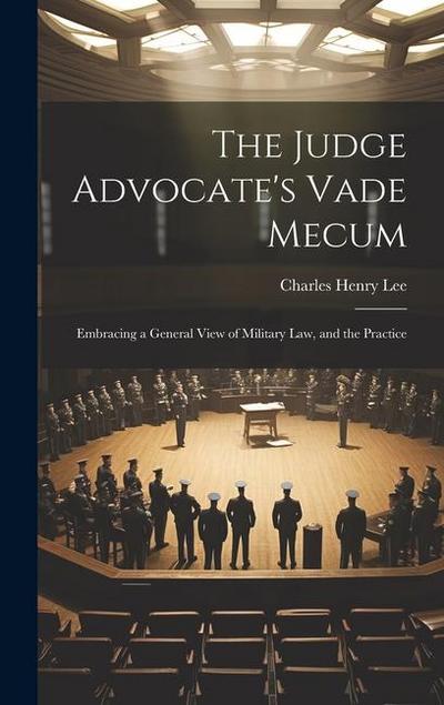 The Judge Advocate’s Vade Mecum: Embracing a General View of Military Law, and the Practice