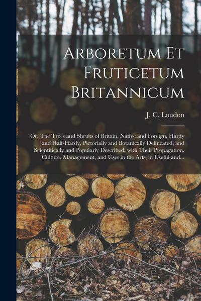 Arboretum Et Fruticetum Britannicum; or, The Trees and Shrubs of Britain, Native and Foreign, Hardy and Half-hardy, Pictorially and Botanically Deline
