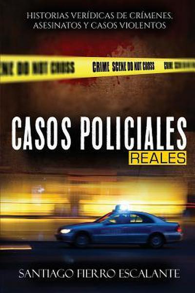 Casos Policiales Reales: Historias Verídicas de Crímenes, Asesinatos y Casos Violentos