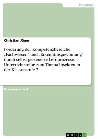Förderung der Kompetenzbereiche „Fachwissen“ und „Erkenntnisgewinnung" durch selbst gesteuerte Lernprozesse. Unterrichtsreihe zum Thema Insekten in der Klassenstufe 7