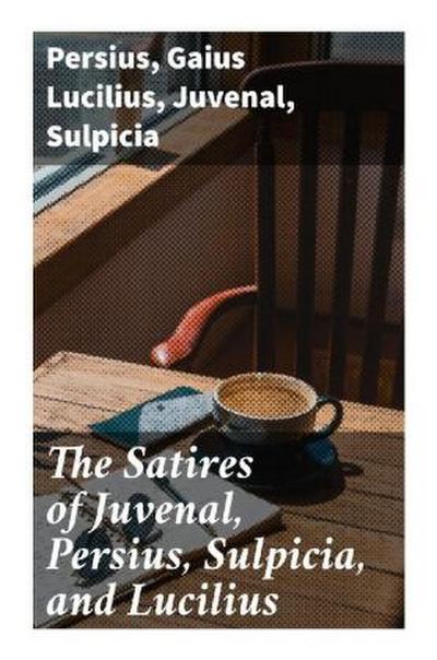 The Satires of Juvenal, Persius, Sulpicia, and Lucilius