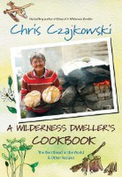 A Wilderness Dweller’s Cookbook: The Best Bread in the World and Other Recipes